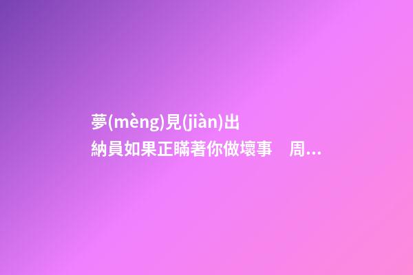 夢(mèng)見(jiàn)出納員如果正瞞著你做壞事　周公解夢(mèng)之夢(mèng)到出納員如果正瞞著